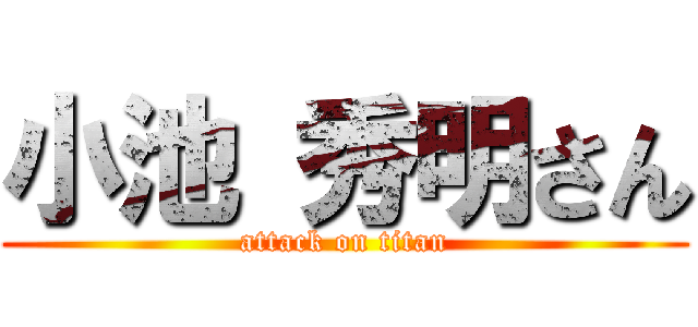 小池 秀明さん (attack on titan)