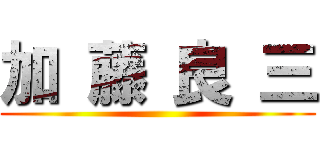 加 藤 良 三 ()