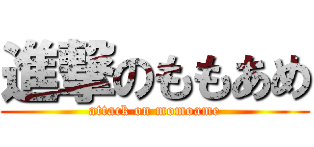 進撃のももあめ (attack on momoame)