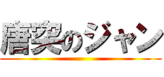 唐突のジャン ()