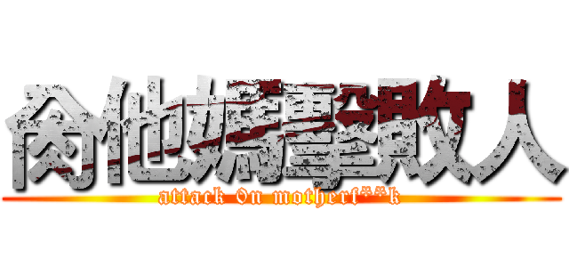 肏他媽擊敗人 (attack 0n motherf**k)