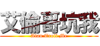 艾倫哥坑我 (Alan Troll Me)