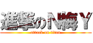 進撃のＮ梅Ｙ (attack on titan)