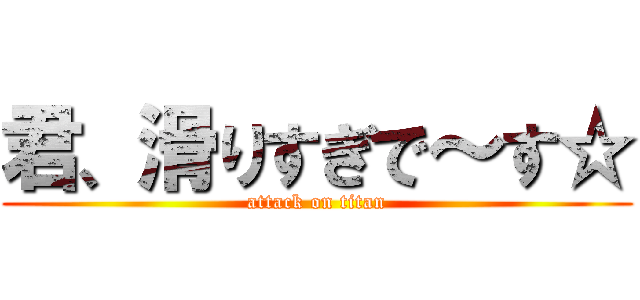 君、滑りすぎで～す☆ (attack on titan)