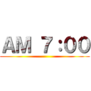 ＡＭ ７：００ ()