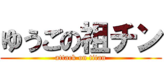 ゆうごの祖チン (attack on titan)