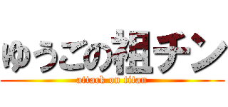 ゆうごの祖チン (attack on titan)
