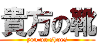 貴方の靴 (you on shoes)