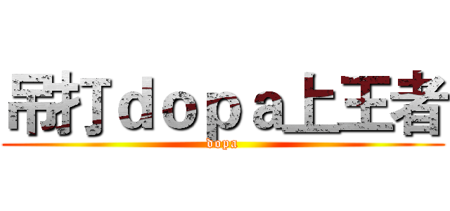 吊打ｄｏｐａ上王者 (dopa)