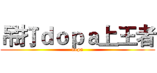 吊打ｄｏｐａ上王者 (dopa)