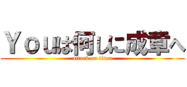 Ｙｏｕは何しに成章へ (attack on titan)