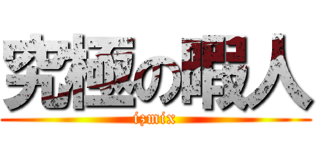 究極の暇人 (izmix)