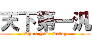天下第一汎 (Who\'s Your Daddy)