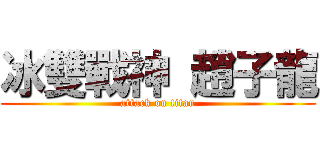 冰雙戰神 趙子龍 (attack on titan)