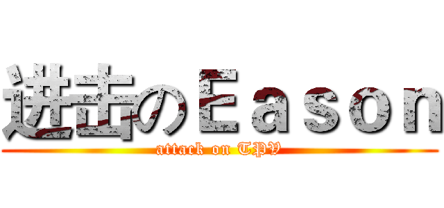 进击のＥａｓｏｎ (attack on TPV)