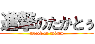 進撃のたかとぅ (attack on takatu)