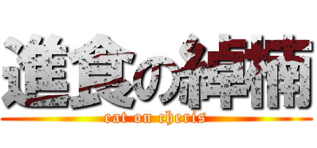 進食の綽楠 (eat on cheris)