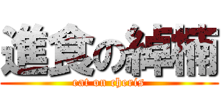 進食の綽楠 (eat on cheris)