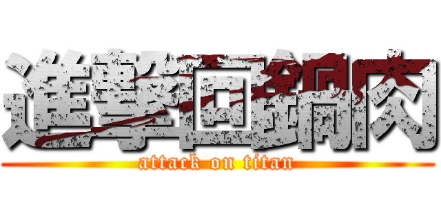 進撃回鍋肉 (attack on titan)