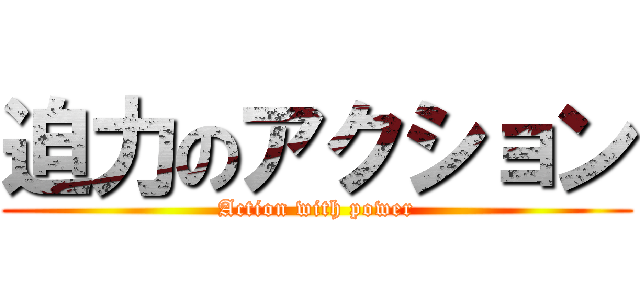 迫力のアクション (Action with power)