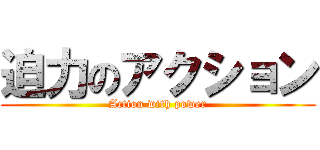 迫力のアクション (Action with power)