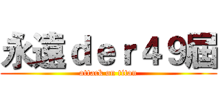 永遠ｄｅｒ４９屆 (attack on titan)