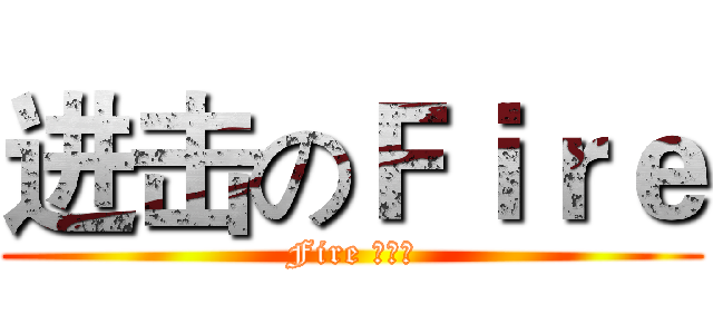 进击のＦｉｒｅ (Fire 动漫社)