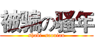 被骗の骚年 (shabi  saonian)