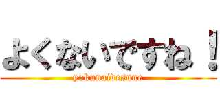 よくないですね！ (yokunaidesune)