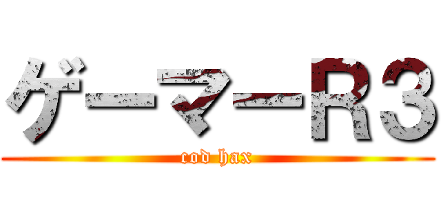 ゲーマーＲ３ (cod hax)
