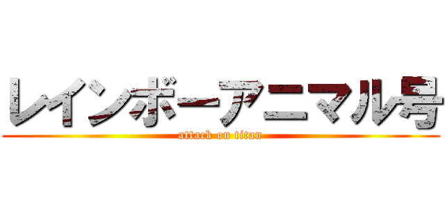 レインボーアニマル号 (attack on titan)