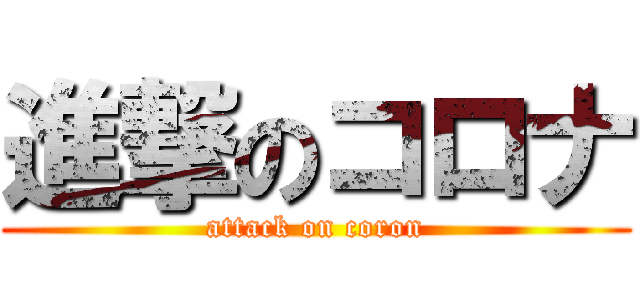 進撃のコロナ (attack on coron)