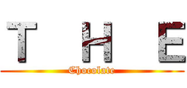 Ｔ  Ｈ  Ｅ (Chocolate)