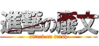 進撃の廢文 (attack on trash)