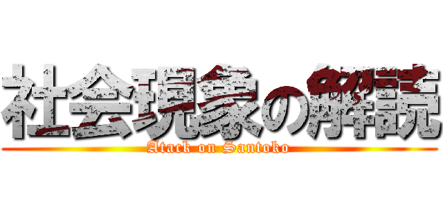 社会現象の解読 (Atack on Santoko)