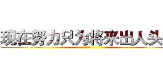 现在努力只为将来出人头地 (小宇)