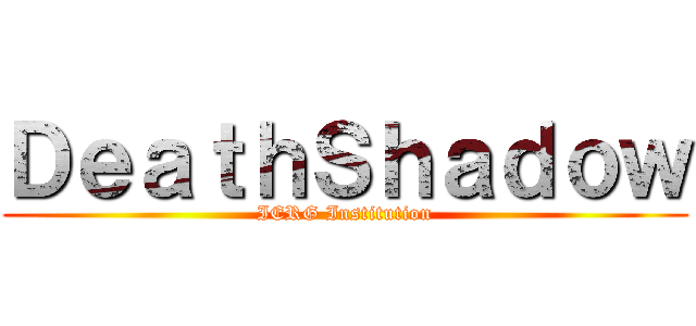 ＤｅａｔｈＳｈａｄｏｗ (IERG Institution)