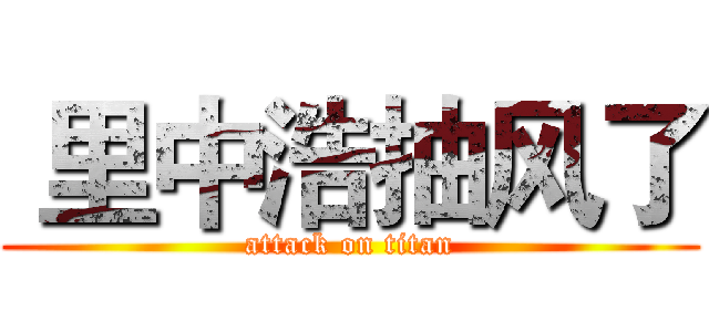 里中浩抽风了 (attack on titan)
