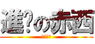 進擊の赤西 (オカエリ)