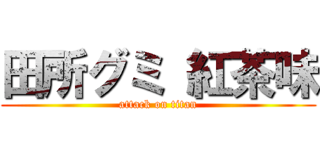 田所グミ 紅茶味 (attack on titan)