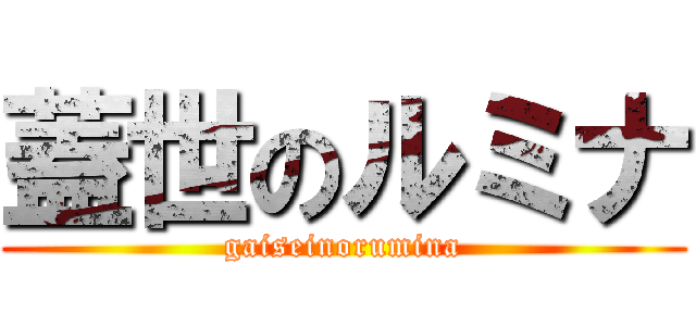 蓋世のルミナ (gaiseinorumina)