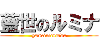 蓋世のルミナ (gaiseinorumina)