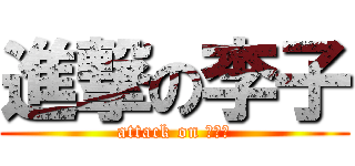 進撃の李子 (attack on ???)