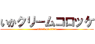いかクリームコロッケ (attack on titan)