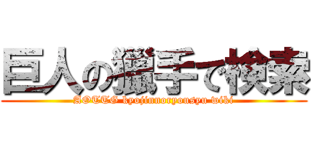 巨人の獵手で検索 (AOTTG kyojinnoryousyu wiki)