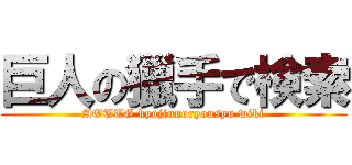 巨人の獵手で検索 (AOTTG kyojinnoryousyu wiki)