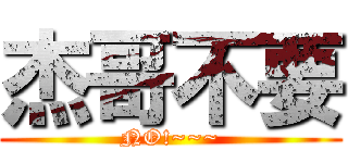 杰哥不要 (NO!~~~)