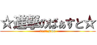 ☆進撃のばぁすと☆ (bast_jaku)