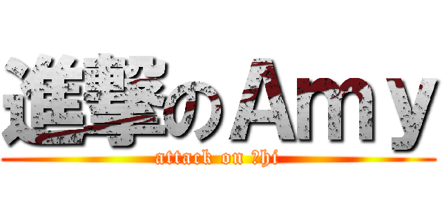 進撃のＡｍｙ (attack on 憨hi)