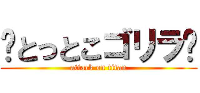 🦍とっとこゴリラ🦍 (attack on titan)